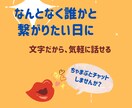 なんとなく誰かと繋がりたい日にチャットします 電話は緊張する。でもチャットなら気軽に話せそうな方に。 イメージ1