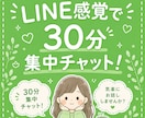 LINE感覚で30分集中チャット！即レス致します 30分間、集中してチャットのお供させていただきます！ イメージ1