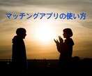 マッチングアプリの使い方教えます アプリの使い方、メッセージの送り方等々 イメージ1