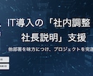 IT導入の「社内調整・社長説明」支援します 他部署を味方につけ、社長の本音を言語化しプロジェクトを完遂へ イメージ1