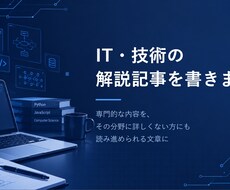 IT・技術の解説記事をわかりやすく書きます なぜそうなるのかまで踏み込んで解説します
