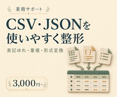 CSVやJSONを使いやすい形式に整えます 表記ゆれ・重複を整理し変換済みデータを納品