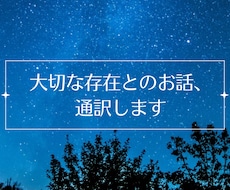 大切な存在との対話、通訳します あなたにだけ触れられる、見える相手との対話を通訳します