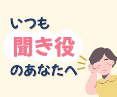 聞き役さんへ。あなたの気持ちをそのまま受け止めます 「自分は後回し」はもうおしまい！今日は遠慮せず話していいよ