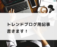 コピペなし！質の高いトレンドブログ用記事を書きます トレンド要素でブログのアクセスアップを狙いましょう