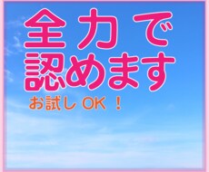 あなたのことを全力で認めます 頑張ってるのになかなか認めてくれない。そんなあなたを