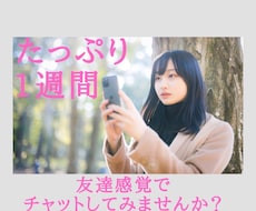 1週間たっぷりあなたの傍にいます 雑談、悩み事、愚痴なんでもOK❣️チャットでお話しよ？