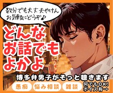 博多弁男子があなたにそっと寄り添います 恋愛、仕事、お悩み、雑談、秘密どんなジャンルの話でもOKです