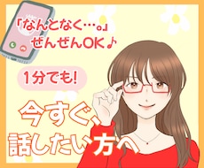 なんとなく…、ぜんぜんOK！お話しできます ネガティブもポジティブも、あなたのおはなし聞かせてください！