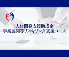 人材開発支援助成金の申請をサポートします 「事業展開等リスキリング支援コース」における書類の準備を支援