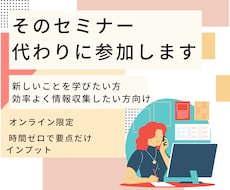 オンラインセミナーを代行受講＆要約サポートします 忙しくても学べる 面倒な参加はすべてお任せ 学習時間を代行