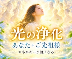 光の浄化でクリアにします ご本人+ 父方母方のご先祖様にも浄化エネルギーを届けます