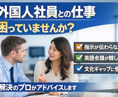 外国人社員とのコミュニケーションの悩みを解決します 外国籍社員との文化ギャップについて経験からアドバイスします