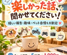 あなたの楽しかった話をお聞きします 嬉しい報告・趣味・ペット自慢など、気軽に聞かせてください！