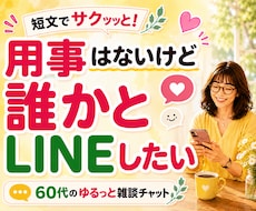 60代の雑談・話し相手♡短文チャットします 相談ごとがなくてもOK♪暇つぶし感覚でお話ししましょう♡