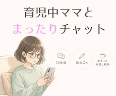 10往復チャット❀育児中ママがやさしくお話聴きます 育児・夫婦・孤独感…気軽な雑談、愚痴大歓迎！