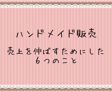 ハンドメイドネット販売のコツを教えます ハンドメイドで生計を立てる私が売上を伸ばす６のコツを教えます