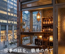仕事の話を、職場の外で聞きます 答えを急がず、仕事の話をできる時間。