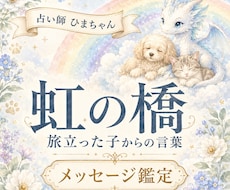 虹の橋を渡ったペットの気持ちをお伝えします 大切なあの子から、今あなたへ伝えたい言葉を届けます