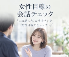 女性目線であなたの会話を一緒に見直します 自分では気づきにくい会話の印象を、女性目線でお伝えします♡