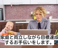 家庭と両立しながら目標達成をするお手伝いをします やるべきことを整理してなりたい自分を目指すお手伝いをします。