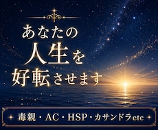 あなたの人生を好転させます ◆毒親、AC、HSP、カサンドラ etcでお悩みのあなたへ
