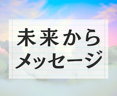 未来のあなたからのメッセージ伝えます あなたの今が未来を決める！着実な１歩を後押しします！