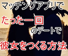 マッチングアプリで理想の彼女をつくる方法を教えます 恋愛初心者男子がたった１回のデートで彼女にするヒミツ教えます
