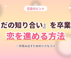 ただの知り合いを卒業して、恋を進めます 「このまま終わりたくない恋」を、一緒に前へ進めます。