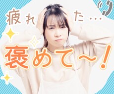疲れた！聞いて！褒めて！に応えます 誰だって、きっとホントは褒められたい✿「いいね！」をあなたに