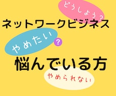 ネットワークビジネスを辞めたい人！相談にのります 一人で抱えていませんか？マルチ商法元リーダーにお話ください！