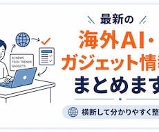 海外の最新AI・ガジェットを横断調査します 英語情報を調べる手間をゼロに！
