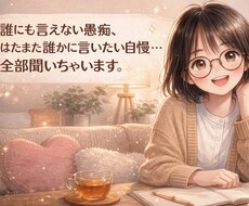 日常生活の愚痴、誰にも言えない自慢、何でも聞きます イメージ1