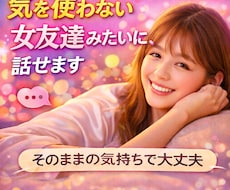 気を使わない女友達みたいに、話せます イメージ1