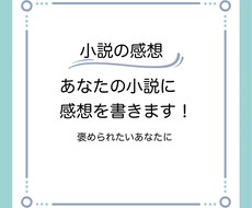 あなたの小説に感想を書きます 褒められたい、ボリュームいっぱいの感想がほしいあなたに
