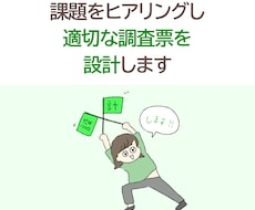 課題をヒアリングし適切な調査票を設計します 設計する時間がない、どう設計したらいいかわからない人へ