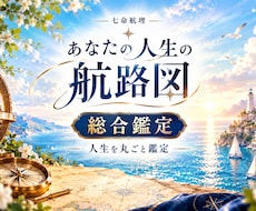 総合鑑定◆あなたの人生の航路図を描きます 生まれ持った才能から、これからの運気まで丁寧に鑑定