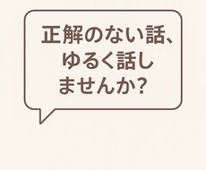 正解のない話、ゆるく話しませんか？なんでも聴きます イメージ1