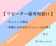 ちょこっと修正～【リピーター様専用窓口】対応します ちょこっと修正～季節に合わせたメニュー入替え☆ご相談ください