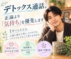 デトックス通話。正論より気持ちを優先します 正論に疲れた時に。モヤモヤもイライラもまるごと受け止めます。