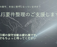 現行要件整理のご支援します その保守、本当に保守になってますか？
