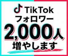 TikTok｜フォロワー2,000人増やします ティックトック｜フォロワー増｜拡散｜集客｜30日補填保証