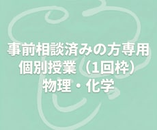 事前相談済の方専用・物理化学の個別授業をします 体験授業を受けた方専用の、１回ごとの都度購入・継続指導枠です