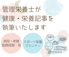 管理栄養士が健康・栄養記事を執筆いたします 栄養指導・管理経験有　生活に落とし込める栄養