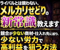 ライバルとは競わない、メルカリせどり新常識教えます 競合が少ない商材・仕入れ先に絞り、少ない労力で高利益を狙う