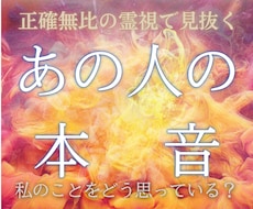 あの人の本音を正確無比の霊視で見抜いてお伝えします 【あの人の言葉でお伝え】私のことをどう思っているの？