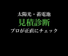 太陽光・蓄電池の見積もりを正直に診断します 業界経験者が中立な立場でチェックします