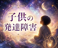 発達障害のお子様の未来を鑑定します 学校・家庭・社会で輝く可能性と選択肢を明らかに