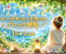 お得15★エーテルコードカット、ブロック解除します 2日間★恋愛・仕事・人間関係・お金・生きづらさ・願いなど