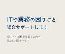 ITや業務のお困り事｜総合サポートします